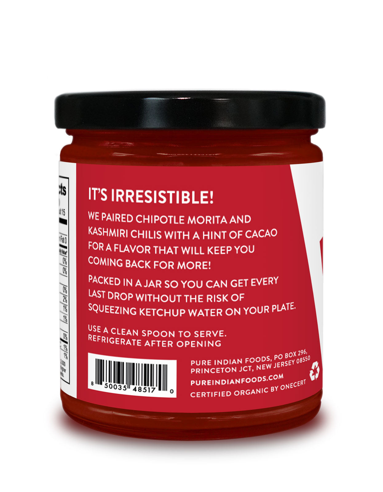 Side label on a jar of Pure Indian Foods KICK Ketchup, an organic ketchup made with a spicy twist. The label reads: It's irresistible! We paired chipotle morita and kashmiri chilis with a hint of cacao for a flavor that will keep you coming back for more! Packed in a jar so you can get ever last drop without the risk of squeezing ketchup water on your plate.